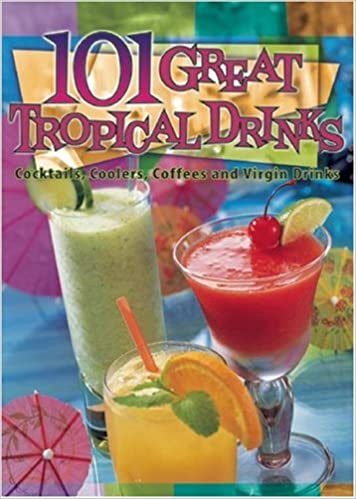 101 Great Tropical Drinks: Cocktails, Coolers, Coffees, and Virgin Drinks